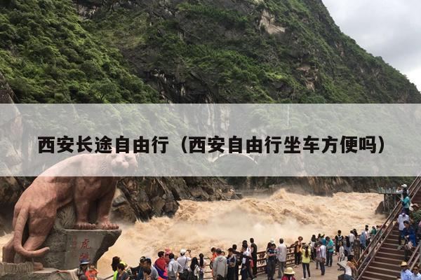 西安长途自由行（西安自由行坐车方便吗）