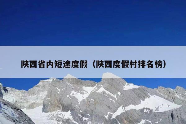 陕西省内短途度假（陕西度假村排名榜）