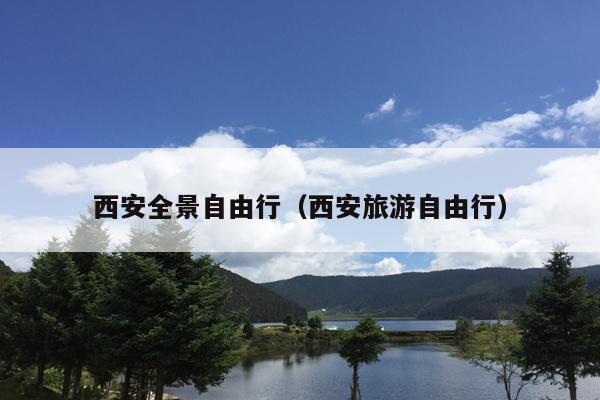 西安全景自由行（西安旅游自由行）