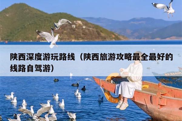 陕西深度游玩路线（陕西旅游攻略最全最好的线路自驾游）