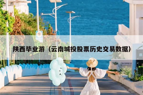 陕西毕业游（云南城投股票历史交易数据）