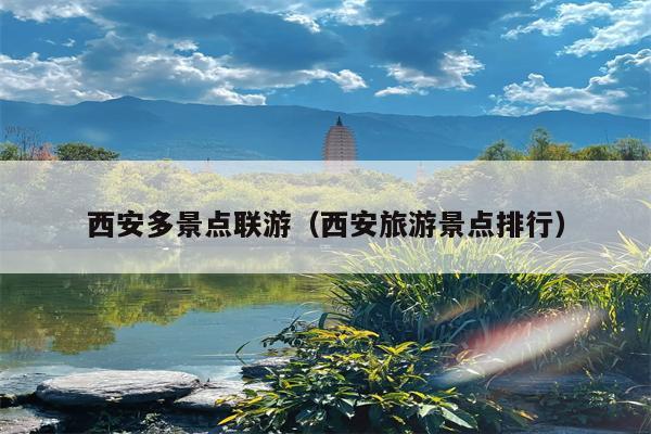 西安多景点联游（西安旅游景点排行）