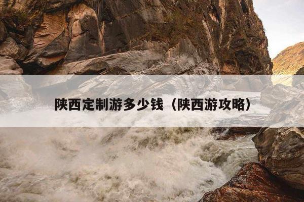 陕西定制游多少钱（陕西游攻略）