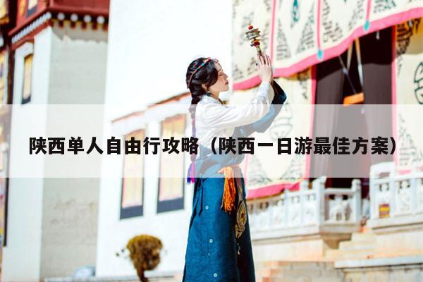 陕西单人自由行攻略（陕西一日游最佳方案）