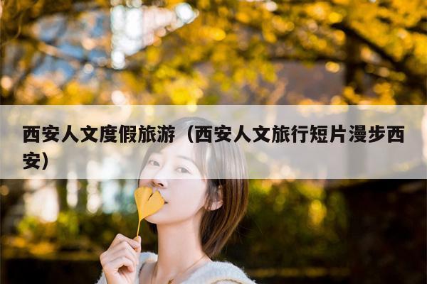 西安人文度假旅游（西安人文旅行短片漫步西安）