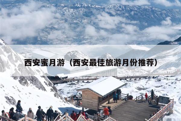 西安蜜月游（西安最佳旅游月份推荐）